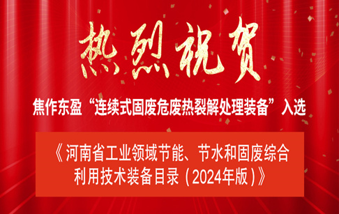 喜讯|焦作东盈“连续式固废危废热裂解处理装备”入选《河南省工业领域节能、节水和固废综合利用技术装备目录（2024年版）》